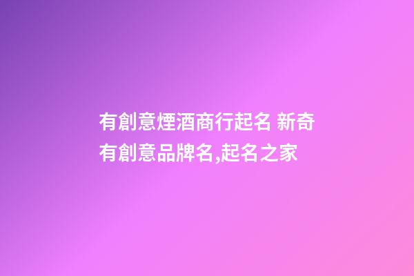 有創意煙酒商行起名 新奇有創意品牌名,起名之家-第1張-商標起名-玄機派